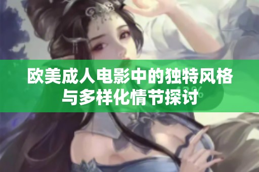 歐美成人電影中的獨特風格與多樣化情節(jié)探討