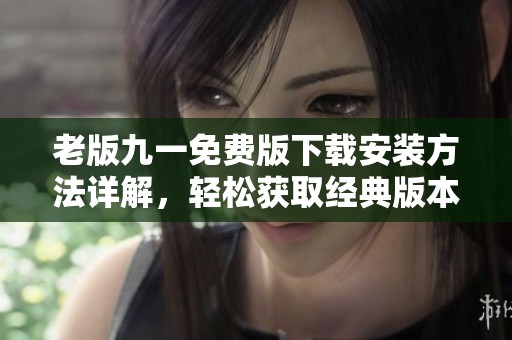 老版九一免費版下載安裝方法詳解，輕松獲取經(jīng)典版本