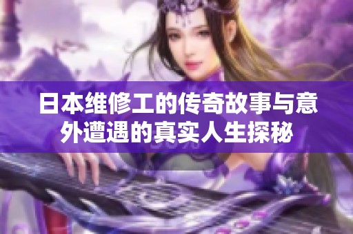 日本維修工的傳奇故事與意外遭遇的真實人生探秘