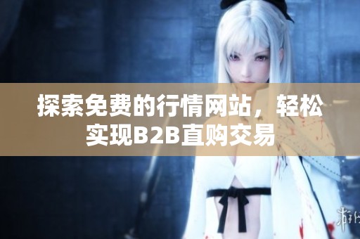 探索免費(fèi)的行情網(wǎng)站，輕松實(shí)現(xiàn)B2B直購(gòu)交易