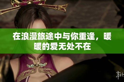 在浪漫旅途中與你重逢，暖暖的愛無處不在