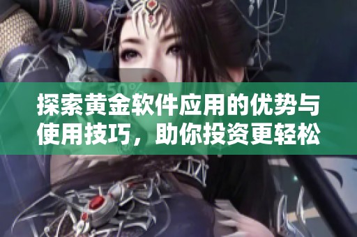 探索黃金軟件應(yīng)用的優(yōu)勢(shì)與使用技巧，助你投資更輕松
