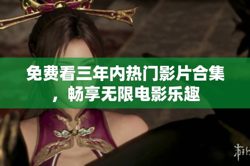 免費看三年內(nèi)熱門影片合集，暢享無限電影樂趣