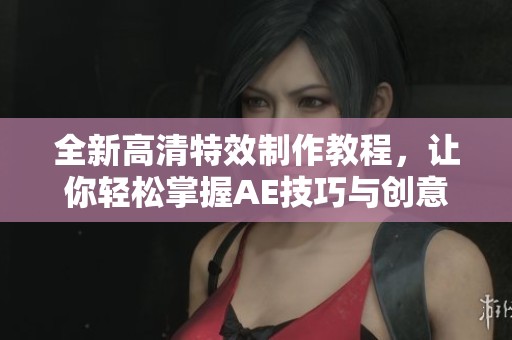 全新高清特效制作教程，讓你輕松掌握AE技巧與創(chuàng)意應(yīng)用