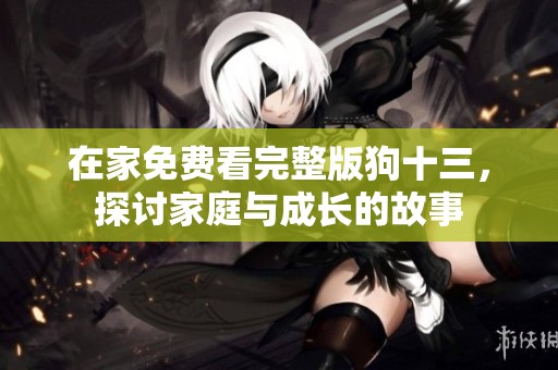 在家免費看完整版狗十三，探討家庭與成長的故事