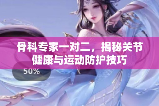 骨科專家一對二，揭秘關(guān)節(jié)健康與運動防護技巧