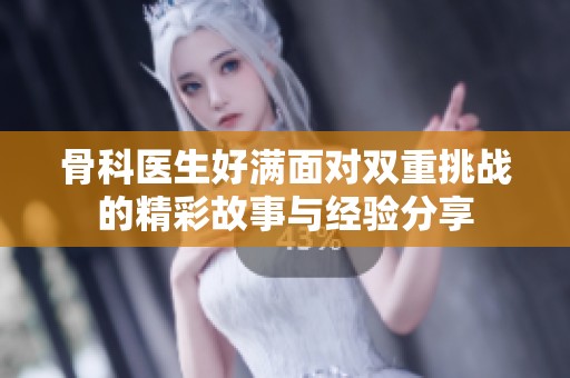 骨科醫(yī)生好滿面對雙重挑戰(zhàn)的精彩故事與經驗分享