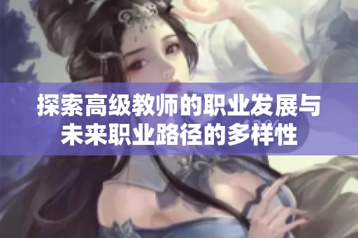 探索高級(jí)教師的職業(yè)發(fā)展與未來(lái)職業(yè)路徑的多樣性