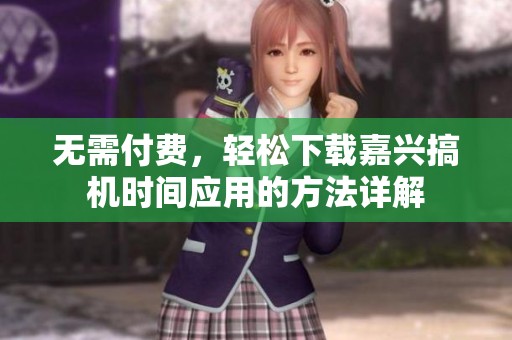 無需付費，輕松下載嘉興搞機時間應(yīng)用的方法詳解