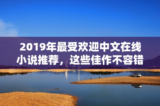 2019年最受歡迎中文在線小說推薦，這些佳作不容錯過