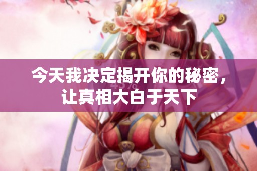 今天我決定揭開你的秘密，讓真相大白于天下