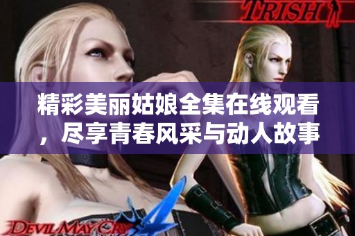 精彩美麗姑娘全集在線觀看，盡享青春風(fēng)采與動(dòng)人故事