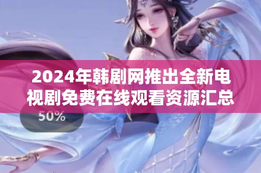 2024年韓劇網(wǎng)推出全新電視劇免費(fèi)在線觀看資源匯總