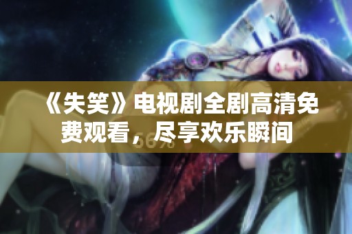 《失笑》電視劇全劇高清免費(fèi)觀看，盡享歡樂瞬間