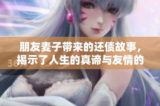 朋友麥子帶來的還債故事，揭示了人生的真諦與友情的力量