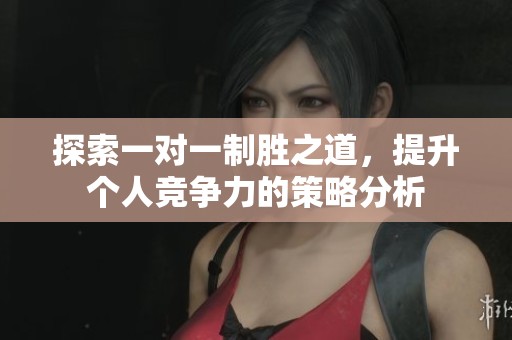 探索一對一制勝之道，提升個人競爭力的策略分析