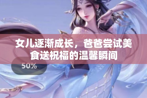 女兒逐漸成長(zhǎng)，爸爸嘗試美食送祝福的溫馨瞬間
