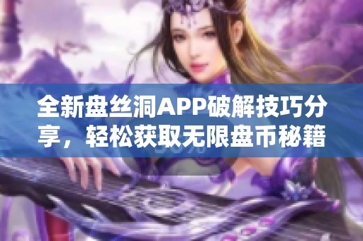 全新盤絲洞APP破解技巧分享，輕松獲取無限盤幣秘籍