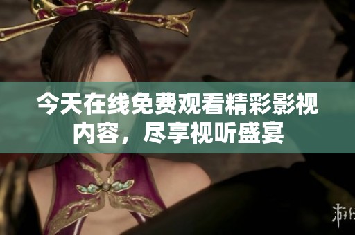 今天在線免費(fèi)觀看精彩影視內(nèi)容，盡享視聽盛宴