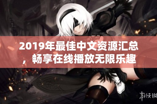 2019年最佳中文資源匯總，暢享在線播放無限樂趣