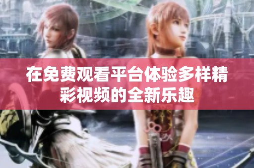 在免費(fèi)觀看平臺體驗(yàn)多樣精彩視頻的全新樂趣