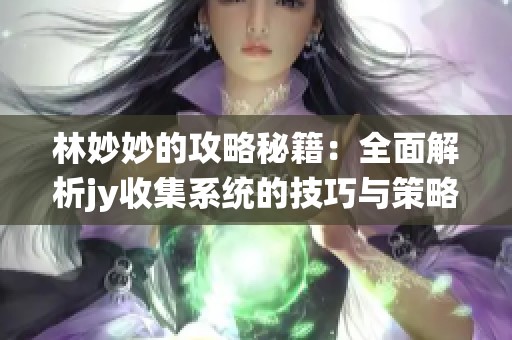 林妙妙的攻略秘籍：全面解析jy收集系統(tǒng)的技巧與策略