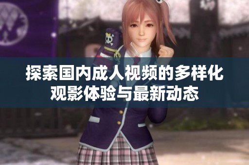 探索國(guó)內(nèi)成人視頻的多樣化觀影體驗(yàn)與最新動(dòng)態(tài)