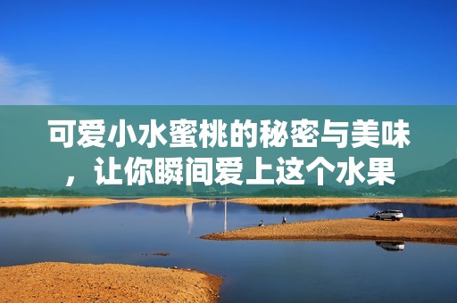 可愛小水蜜桃的秘密與美味，讓你瞬間愛上這個(gè)水果
