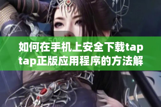 如何在手機(jī)上安全下載taptap正版應(yīng)用程序的方法解析