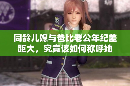 同齡兒媳與爸比老公年紀差距大，究竟該如何稱呼她