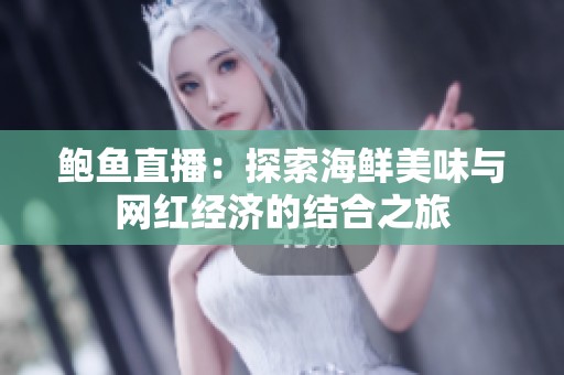 鮑魚直播：探索海鮮美味與網(wǎng)紅經(jīng)濟(jì)的結(jié)合之旅