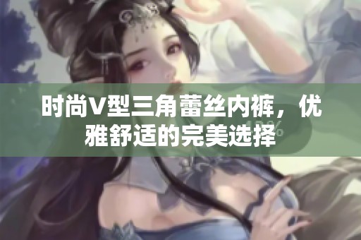 時尚V型三角蕾絲內(nèi)褲，優(yōu)雅舒適的完美選擇