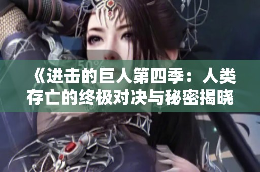《進(jìn)擊的巨人第四季：人類存亡的終極對決與秘密揭曉》