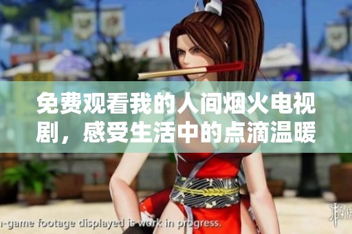 免費(fèi)觀看我的人間煙火電視劇，感受生活中的點(diǎn)滴溫暖與感動(dòng)