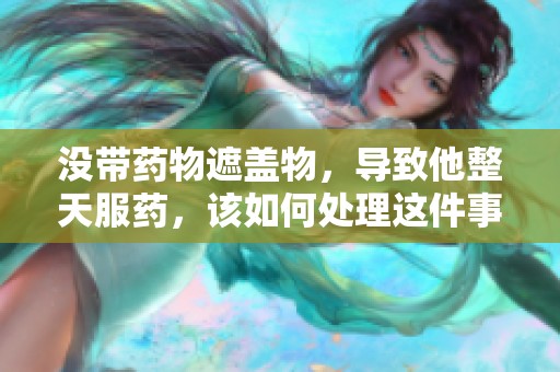 沒帶藥物遮蓋物，導(dǎo)致他整天服藥，該如何處理這件事