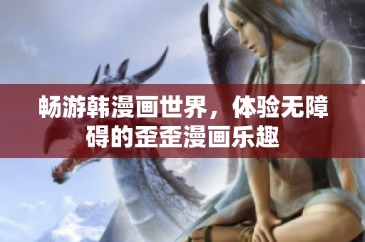 暢游韓漫畫世界，體驗無障礙的歪歪漫畫樂趣