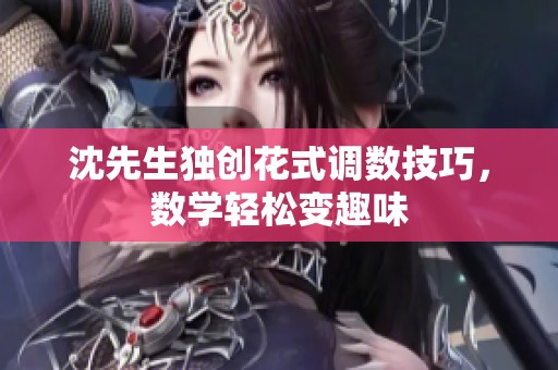 沈先生獨創(chuàng)花式調(diào)數(shù)技巧，數(shù)學輕松變?nèi)の? title=