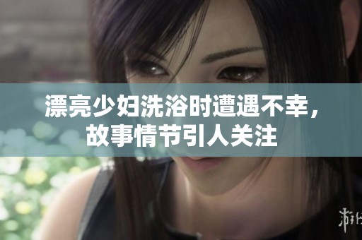 漂亮少婦洗浴時遭遇不幸，故事情節(jié)引人關(guān)注
