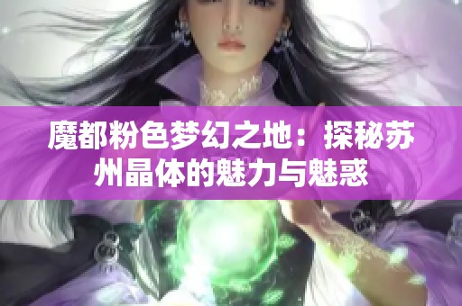魔都粉色夢(mèng)幻之地：探秘蘇州晶體的魅力與魅惑