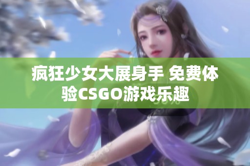 瘋狂少女大展身手 免費(fèi)體驗(yàn)CSGO游戲樂趣