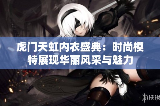 虎門天虹內(nèi)衣盛典：時尚模特展現(xiàn)華麗風(fēng)采與魅力