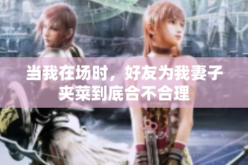 當(dāng)我在場(chǎng)時(shí)，好友為我妻子夾菜到底合不合理