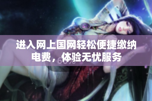 進(jìn)入網(wǎng)上國網(wǎng)輕松便捷繳納電費，體驗無憂服務(wù)