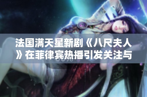 法國滿天星新劇《八尺夫人》在菲律賓熱播引發(fā)關注與討論