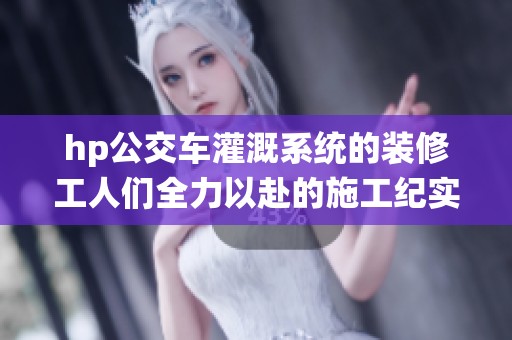 hp公交車灌溉系統(tǒng)的裝修工人們?nèi)σ愿暗氖┕ぜo(jì)實