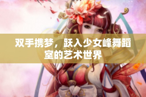 雙手?jǐn)y夢，躍入少女峰舞蹈室的藝術(shù)世界