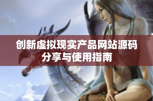 創(chuàng)新虛擬現(xiàn)實產(chǎn)品網(wǎng)站源碼分享與使用指南