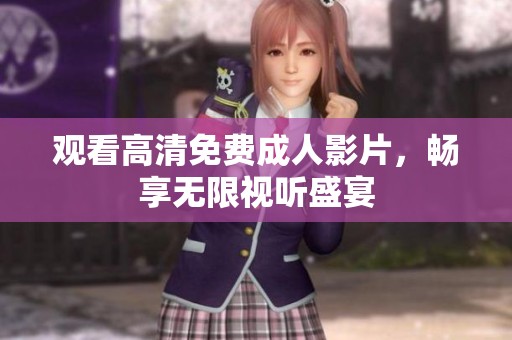 觀看高清免費成人影片，暢享無限視聽盛宴