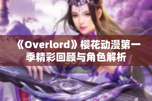 《Overlord》櫻花動漫第一季精彩回顧與角色解析