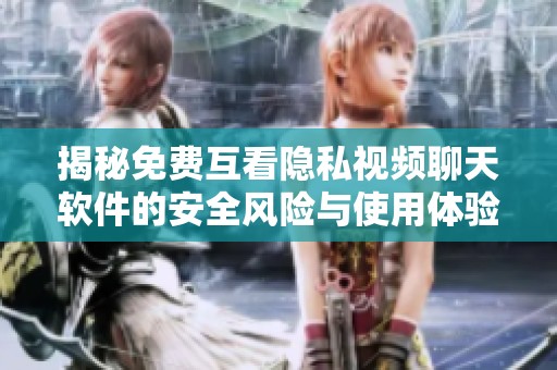 揭秘免費(fèi)互看隱私視頻聊天軟件的安全風(fēng)險與使用體驗(yàn)